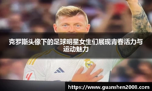 克罗斯头像下的足球明星女生们展现青春活力与运动魅力