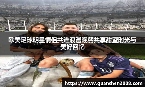 欧美足球明星情侣共进浪漫晚餐共享甜蜜时光与美好回忆