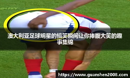 澳大利亚足球明星的搞笑瞬间让你捧腹大笑的趣事集锦